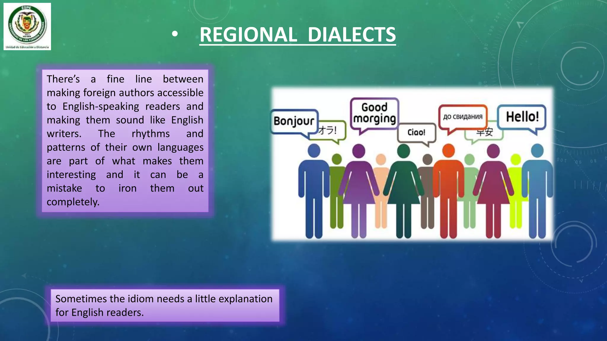• REGIONAL DIALECTS
There’s a fine line between
making foreign authors accessible
to English-speaking readers and
making them sound like English
writers. The rhythms and
patterns of their own languages
are part of what makes them
interesting and it can be a
mistake to iron them out
completely.
Sometimes the idiom needs a little explanation
for English readers.
 
