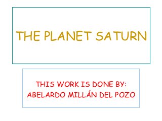 THE PLANET SATURN
THIS WORK IS DONE BY:
ABELARDO MILLÁN DEL POZO
 