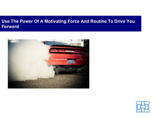 Use The Power Of A Motivating Force And Routine To Drive You Forward 