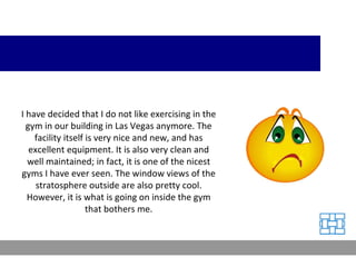 I have decided that I do not like exercising in the gym in our building in Las Vegas anymore. The facility itself is very ...