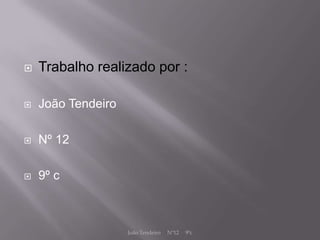    Trabalho realizado por :

   João Tendeiro

   Nº 12

   9º c



                    João Tendeiro   Nº12   9ºc
 