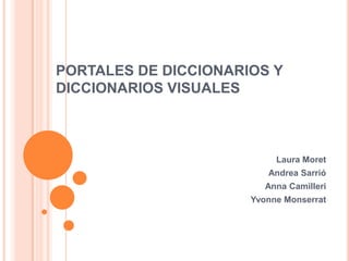 PORTALES DE DICCIONARIOS Y DICCIONARIOS VISUALES Laura Moret Andrea Sarrió Anna Camilleri YvonneMonserrat 