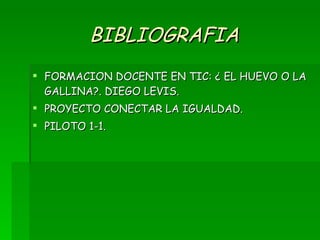 BIBLIOGRAFIA FORMACION DOCENTE EN TIC: ¿ EL HUEVO O LA GALLINA?. DIEGO LEVIS. PROYECTO CONECTAR LA IGUALDAD. PILOTO 1-1. 