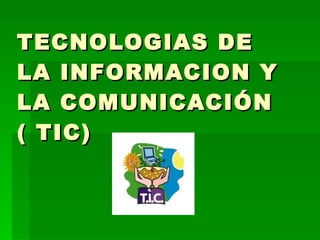 TECNOLOGIAS DE LA INFORMACION Y LA COMUNICACIÓN ( TIC) 