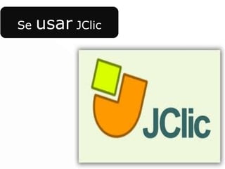 Se   usar JClic
 