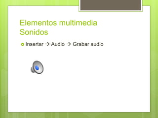 Elementos multimedia
Sonidos
 Insertar  Audio  Grabar audio
 