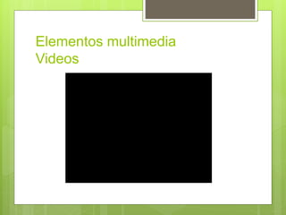 Elementos multimedia
Videos
 