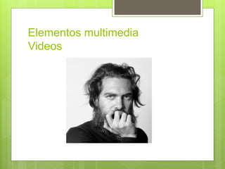 Elementos multimedia
Videos
 
