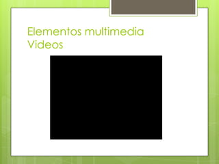 Elementos multimedia
Videos
 