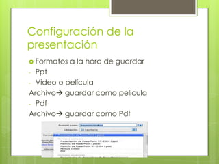 Configuración de la
presentación
 Formatos a la hora de guardar
- Ppt
- Vídeo o película
Archivo guardar como película
- Pdf
Archivo guardar como Pdf
 