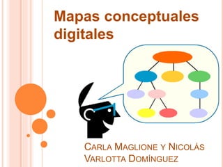 CARLA MAGLIONE Y NICOLÁS
VARLOTTA DOMÍNGUEZ
Mapas conceptuales
digitales
 