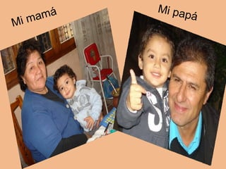 Mi mamá 
Mi papá 
 