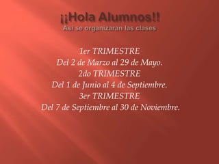 1er TRIMESTRE
Del 2 de Marzo al 29 de Mayo.
2do TRIMESTRE
Del 1 de Junio al 4 de Septiembre.
3er TRIMESTRE
Del 7 de Septiembre al 30 de Noviembre.