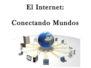 El Internet:
Conectando Mundos
 