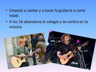 • Empezó a cantar y a tocar la guitarra a corta
edad.
• A los 16 abandona el colegio y se centra en la
música.
 