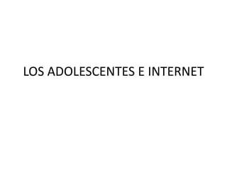 LOS ADOLESCENTES E INTERNET
 