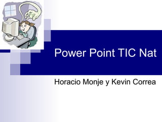 Power Point TIC Nat
Horacio Monje y Kevin Correa
 
