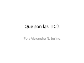 Que son las TIC’s 
Por: Alexandra N. Jusino 
 