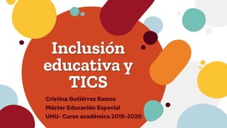 Inclusión
educativa y
TICS
Cristina Gutiérrez Ramos
Máster Educación Especial
UHU- Curso académico 2019-2020
 