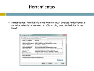 Herramientas 
 Herramientas: Permite iniciar de forma manual diversas herramientas y 
servicios administrativos con tan sólo un clic, seleccionándolos de un 
listado. 
 