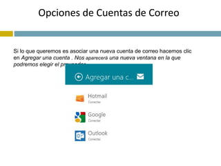 Opciones de Cuentas de Correo 
Si lo que queremos es asociar una nueva cuenta de correo hacemos clic 
en Agregar una cuenta . Nos aparecerá una nueva ventana en la que 
podremos elegir el proveedor. 
 