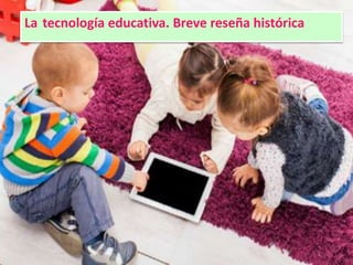 La tecnología educativa. Breve reseña histórica
 