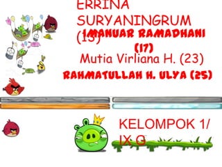ERRINA
  SURYANINGRUM
   IMANUAR RAMADHANI
  (13)
           (17)
  Mutia Virliana H. (23)
RAHMATULLAH H. ULYA (25)



        KELOMPOK 1/
        IX G
 