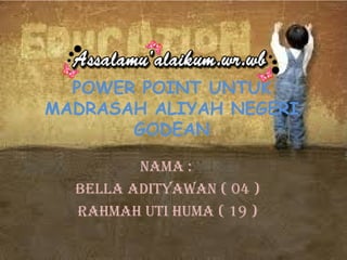 POWER POINT UNTUK
MADRASAH ALIYAH NEGERI
GODEAN
Nama :
Bella adityawaN ( 04 )
Rahmah uti huma ( 19 )
 