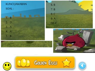 KUNCI JAWABAN 
SOAL : 
1. B 
2. D 
3. A 
4. A 
5. B 
6. B 
7. B 
8. C 
9. A 
10. C 
 