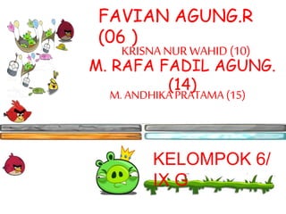 FAVIAN AGUNG.R 
(06 ) 
KRISNA NUR WAHID (10) 
M. RAFA FADIL AGUNG. 
(14) 
M. ANDHIKA PRATAMA (15) 
KELOMPOK 6/ 
IX G 
 