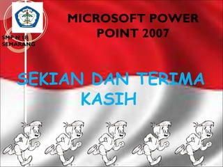 SMP N 18
SEMARANG

MICROSOFT POWER
POINT 2007

SEKIAN DAN TERIMA
KASIH

 