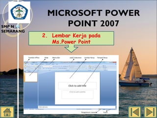 SMP N 18
SEMARANG

MICROSOFT POWER
POINT 2007
2. Lembar Kerja pada
Ms.Power Point

 