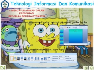 Teknologi Informasi Dan Komunikasi

1. Bukalah file presentasi yang akan dibuatkan animasinya, seperti gambar berikut
ini

2. Lihatlah bar animation yang terdapat di atas, seperti gambar berikut ini

 