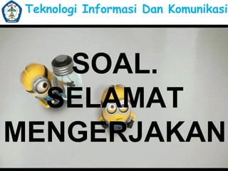 Teknologi Informasi Dan Komunikasi

SOAL.
SELAMAT
MENGERJAKAN

 