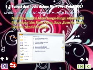 Ms.Office Button berisi fungsi-fungsi utama dari
file, antara lain: New, Open, Save ,Save As, Print,
Prepare, Send & Publish
 
