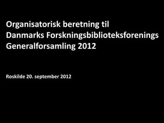 Organisatorisk beretning til
Danmarks Forskningsbiblioteksforenings
Generalforsamling 2012


Roskilde 20. september 2012
 