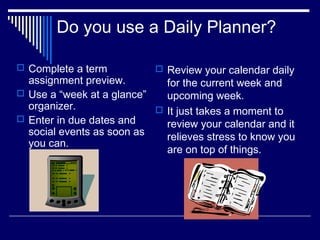 Do you use a Daily Planner?
 Complete a term
assignment preview.
 Use a “week at a glance”
organizer.
 Enter in due dat...