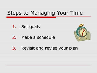Steps to Managing Your Time
1. Set goals
2. Make a schedule
3. Revisit and revise your plan
 
