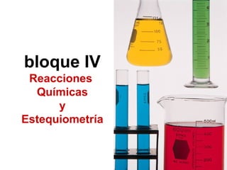 bloque IV
Reacciones
Químicas
y
Estequiometría
 