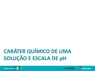 CARÁTER QUÍMICO DE UMA
SOLUÇÃO E ESCALA DE pH
 