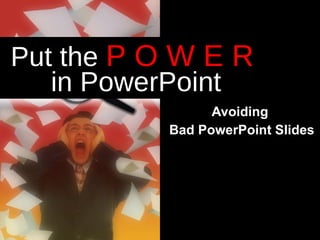 Avoiding  Bad PowerPoint Slides Put the  P O W E R   in PowerPoint 