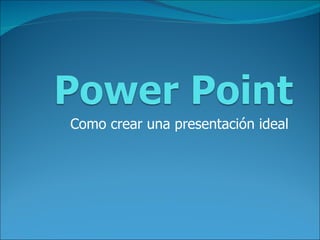 Como crear una presentación ideal  