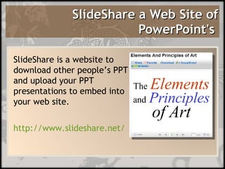 SlideShare a Web Site of PowerPoint's   SlideShare is a website to download other people’s PPT and upload your PPT presentations to embed into your web site.  http://www.slideshare.net/ 