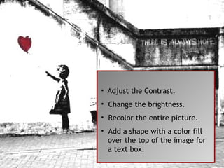 Adjust the Contrast.  Change the brightness. Recolor the entire picture.  Add a shape with a color fill  over the top of the image for a text box.  