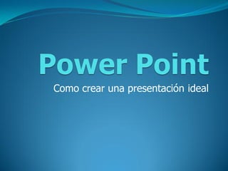 Como crear una presentación ideal
 