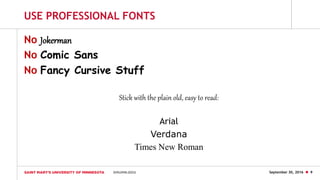 September 30, 2016  9
USE PROFESSIONAL FONTS
No Jokerman
No Comic Sans
No Fancy Cursive Stuff
Stick with the plain old, easy to read:
Arial
Verdana
Times New Roman
 