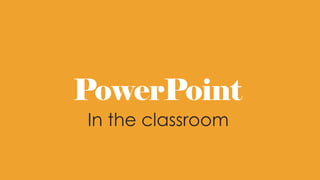 PowerPoint
In the classroom
 