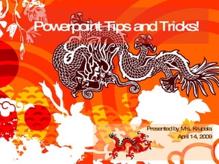Powerpoint Tips and Tricks! Presented by Mrs. Krupala April 14, 2009 