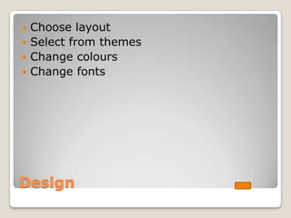  Choose layout
 Select from themes
 Change colours
 Change fonts




Design
 
