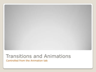 Transitions and Animations
Controlled from the Animation tab
 